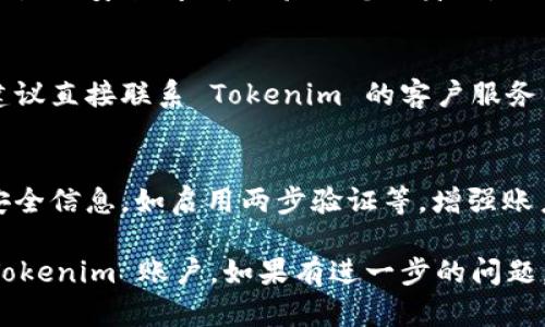 关于如何恢复 Tokenim，您可以按照以下步骤进行操作：

### 1. **访问 Tokenim 官网**
首先，打开浏览器，访问 Tokenim 的官方网站。在网站上，您通常可以找到关于账户恢复的相关信息。

### 2. **查找“忘记密码”或“找回账户”选项**
在登录页面上，寻找“忘记密码？”或“找回账户”的链接。点击该链接以开始恢复流程。

### 3. **输入注册邮箱**
系统通常会要求您输入与账户关联的电子邮件地址。确保输入正确，随后提交。

### 4. **检查电子邮件**
几分钟后，检查您的电子邮件。您应该会收到一封用于重置密码或恢复账户的邮件。按照邮件中的指示操作。

### 5. **重置密码**
如果是重置密码，系统会引导您创建一个新的密码。建议使用复杂的密码以确保账户安全。

### 6. **安全问题验证（如果适用）**
有时，您可能需要回答您在注册时设置的安全问题，以验证您的身份。

### 7. **联系客户支持**
如果以上步骤无法解决您的问题，建议直接联系 Tokenim 的客户服务团队。他们可以提供更具体的帮助。

### 8. **保持信息安全**
在恢复账户后，不要忘记更新您的安全信息，如启用两步验证等，增强账户安全性。

希望这些步骤能帮助您成功恢复 Tokenim 账户。如果有进一步的问题，欢迎随时询问！