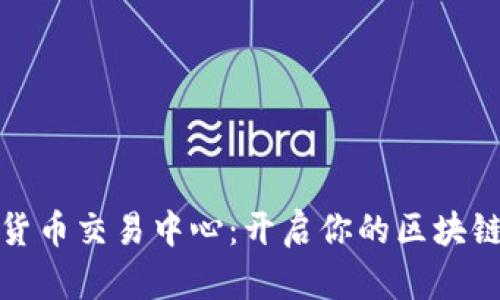 全球数字货币交易中心：开启你的区块链投资之旅