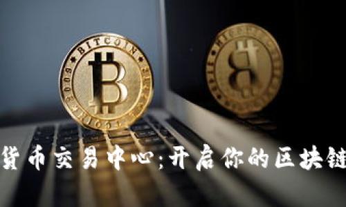 全球数字货币交易中心：开启你的区块链投资之旅