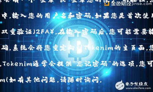 要登录Tokenim，您可以按照以下步骤进行：

1. **访问网站**: 打开您的浏览器，输入Tokenim的官方网站地址（请确保使用官方网站，以避免钓鱼网站）。

2. **找到登录入口**: 在网站首页，通常会有一个“登录”或“登录您的帐户”的按钮。点击该按钮。

3. **输入账户信息**: 在弹出的登录框中，输入您的用户名和密码。如果您是首次使用Tokenim，您可能需要先注册一个帐户。

4. **双重验证**: 如果您的账户设置了双重验证（2FA），在输入密码后，您可能需要输入发送到您注册邮箱或手机的验证码。

5. **登录成功**: 如果您输入的信息正确，系统会将您重定向到Tokenim的主页面，您就可以开始使用该平台的各种功能。

如果您遇到任何登录问题（如密码忘记），Tokenim通常会提供“忘记密码”的选项，您可以通过该链接重置密码。

希望这些信息能帮助您顺利登录Tokenim！如有其他问题，请随时询问。
