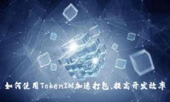 如何使用TokenIM加速打包，