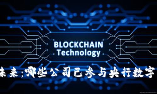 数字金融的未来：哪些公司已参与央行数字货币的试点？