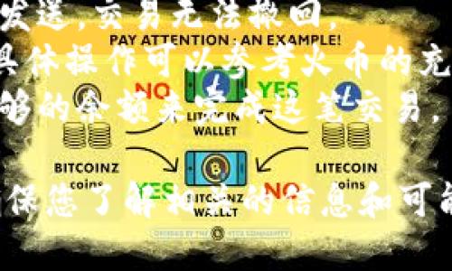 要将Tokenim充值到火币平台，您可以按照以下步骤进行操作：

### 第一步：创建火币账户
如果您还没有火币账户，首先需要在火币官网（https://www.huobi.com）上注册一个账户。以下是简单的注册流程：
1. 访问火币官网。
2. 点击“注册”按钮，填写所需信息，包括邮箱或手机号。
3. 设置密码并验证您的账户。
4. 完成注册并登录。

### 第二步：获取您的火币充值地址
1. 登录火币账户。
2. 在您的账户首页，找到“资产”选项，点击“充值”。
3. 选择您要充值的Tokenim（如果火币支持）。
4. 火币会生成一个专属的充值地址。

### 第三步：在Tokenim钱包中发起转账
1. 登录您的Tokenim钱包。
2. 找到您要转账的Tokenim。
3. 选择“发送”或“转账”选项。
4. 输入您在火币获取的充值地址，并确认金额。
5. 检查所有信息无误后，确认转账。

### 第四步：确认交易状态
1. 交易发起后，您可以在Tokenim钱包查看交易状态。
2. 一旦交易确认，Tokenim将会显示在您的火币账户资产中。

### 注意事项：
- 确保输入的充值地址正确无误，因为一旦发送，交易无法撤回。
- 不同的Token可能会有不同的充值步骤，具体操作可以参考火币的充值指南。
- 了解充值的网络费用，确保您的账户有足够的余额来完成这笔交易。

请注意，数字货币交易涉及风险，操作前请确保您了解相关的信息和可能的风险。