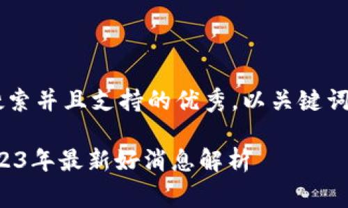 思考一个符合用户搜索并且支持的优秀，以关键词为基础，暗示叙事性。

数字货币的未来：2023年最新好消息解析