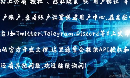 要查看Tokenim的授权信息，您可以采取以下步骤：

1. **官方网站**：首先，访问Tokenim的官方网站。通常，官方网站上会有“授权”、“隐私政策”或“用户协议”等相关链接，您可以通过这些链接查看相关的授权信息。

2. **用户账户**：如果您已经注册了Tokenim，可以登录您的用户账户，查看账户设置或者用户中心。在某些情况下，您可以在账户设置中找到与授权相关的信息。

3. **官方社交媒体和论坛**：许多区块链项目会在社交媒体平台（如Twitter、Telegram、Discord等）上发布更新，您可以在那里询问官方代表或者其他用户获取相关信息。

4. **文档和开发者资源**：如果您是开发者，可以查看Tokenim的官方开发文档，这里通常会提供API授权和使用的具体说明。

请确保您从官方渠道获取信息，以避免任何误导或假信息。如果还有其他问题，欢迎继续询问！