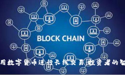 如何利用数字货币进行长线交易：投资者的智慧选择