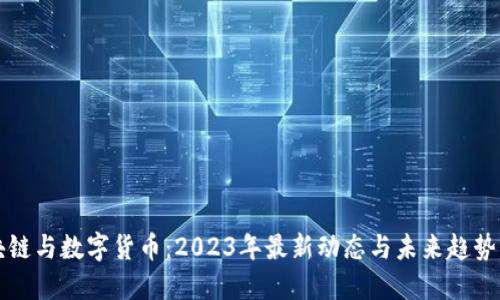 区块链与数字货币：2023年最新动态与未来趋势解读