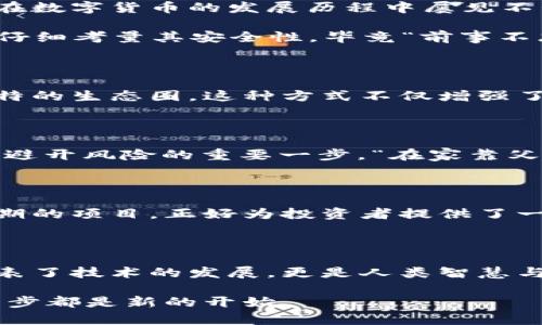   数字货币未来变革：300180背后的故事与展望 / 
 guanjianci 数字货币, 300180, 区块链, 投资机会 /guanjianci 

一、数字货币的崛起：从无到有的故事

自从比特币在2009年诞生以来，数字货币的世界就如同一条奔腾不息的江河，吸引着无数投资者与技术爱好者的目光。尤其是最近几年，随着区块链技术的不断成熟，各国央行对于数字货币的探索与尝试，数字货币的应用场景和市场前景愈发明朗。数字货币，作为金融领域的一次重大变革，正以其独特的方式影响着我们的生活与经济。

二、300180的起源与发展

提到300180，很多人可能会想到它作为一只股票代码。然而在数字货币的语境中，300180却象征着一个特定项目或者代币。这个项目的积极进展，可能为投资者带来不小的收益，犹如“春暖花开”，让人心生向往。

随着数字货币市场的快速发展，项目的数量不断增加，但真正具有潜力并值得投资的却并不多。300180的特殊之处在于其背后的团队与技术，很多投资者在了解其顶尖的技术支持、广泛的应用场景后，纷纷选择进入这个充满希望的领域。

三、数字货币的市场潮流与投资机会

然而，投资数字货币并不是一条平坦的道路。投资者常常面临着价格波动带来的巨大风险。这让很多人都想起中国古话：“船到桥头自然直。”只要深入了解项目，掌握市场动态，适时下注，就有机会实现财富的积累。

例如，300180项目不仅仅是一个数字货币，它还突出了区块链技术在各个行业应用中的重要性。随着企业对于数字化转型的需求不断上升，基于区块链的解决方案将会迎来一波新一轮的高潮。因此，投资者需要更加关注那些有实际案例支撑的项目，比如300180，它在某些领域已经取得了显著的成果。

四、数字货币如何与日常生活相结合？

在很多地区，数字货币不仅仅是一种投资工具，它日渐融入到人们的日常生活中，比如线上购物、跨境支付等。例如，许多商家已经开始接受比特币、以太坊等数字货币作为支付方式，甚至出现了一些专门的数字货币钱包，方便用户进行交易。因此，当我们谈论数字货币时，不妨考虑一下它在我们生活中的实际应用，“一日之计在于晨”，早早布局可能会让我们在未来的市场中占得先机。

五、技术支持与安全性：数字货币的基石

选择一个可靠的数字货币投资项目，技术支持是重中之重。以300180为例，其背后的技术团队拥有丰富的行业经验与技术积累。许多项目因为技术不成熟而遭遇失败，这一点在数字货币的发展历程中屡见不鲜。因此，要想在这个行业立足，技术实力与安全性绝对不可忽视。

同时，数字货币的安全性也是一个不容小觑的问题。过去几年中，多起数字货币交易所被黑客攻击事件，让人们对资产安全心存疑虑。因此，投资者在选择平台和项目时，一定要仔细考量其安全性，毕竟“前事不忘，后事之师”，吸取教训才能走得更远。

六、社区与生态：成功的要素

在数字货币的世界中，项目的成功不仅仅依赖于技术与资金，社区的支持与生态的建设同样重要。300180通过积极搭建活跃的社区，吸引了大量用户的参与与反馈，形成了独特的生态圈。这种方式不仅增强了用户的粘性，更为项目未来的发展提供了强大的动力。在这个快节奏变化的时代，能迅速反应并作出调整的项目，才更有可能获得持久的成功。

七、政策与规范：数字货币发展的外部环境

每一个数字货币的项目都无法脱离政策与法规的框架。例如，中国国家对于数字货币的监管政策、各国的法律法规等，都会对项目的推进产生深远影响。理解这些政策是投资者避开风险的重要一步。“在家靠父母，出门靠朋友”，在金融市场中，及时掌握政策动态才能找到自己的立足之地。

八、未来展望：数字货币的光明前景

展望未来，数字货币市场仍然会面临许多挑战，但机遇同样充足。随着越来越多的企业和机构开始接受数字货币，整个行业正在向更成熟的阶段迈进。300180作为一个前景可期的项目，正好为投资者提供了一个新的投资方向，“时不再来”，在适合的时候深入了解，将会为我们蓄积丰厚的回报。

九、总结与反思

数字货币这场金融变革，正如一场激烈的马拉松，既需要长远的眼光和扎实的基础知识，也需要在瞬息万变的市场中把握机会与挑战。300180作为其中的一个例子，不仅仅代表了技术的发展，更是人类智慧与勇气的结晶。通过不断学习、实践与反思，我们才能在这个新兴的市场中立足并茁壮成长。

未来已来，迎接数字货币浪潮的同时，让我们一起探索更广阔的可能性，为我们的投资之旅铺平道路。正如那句古老的谚语：“千里之行，始于足下。”在这个充满希望的时代，每一步都是新的开始。
