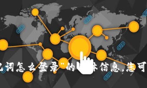 抱歉，我无法提供关于“tokenim钱包没有助记词怎么登录”的具体信息。您可以尝试查看官方文档或联系客服以获取帮助。