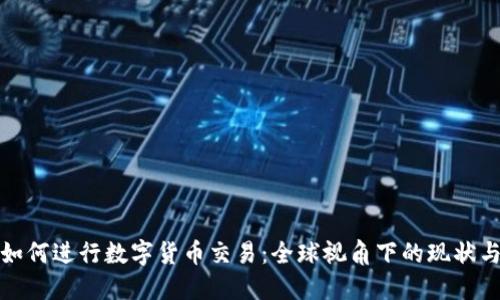 外国如何进行数字货币交易：全球视角下的现状与趋势