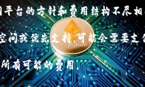 TokenIM 是一款币信钱包，通常情况下，使用这类加密货币钱包在进行基本的加密货币存储和交易时并不需要支付费用。然而，根据具体功能和服务，可能会出现一些额外费用，例如：

1. **交易手续费**：在进行区块链上的交易时，通常需要支付一定的矿工费。这是因为区块链网络的维护需要矿工的参与，而矿工通过这些费用获得奖励。

2. **提现费用**：某些钱包可能会对提现加密货币或法币收取手续费。不同平台的方针和费用结构不尽相同，因此需要查阅具体平台的费用说明。

3. **服务费用**：如果钱包提供某些增值服务，如高级安全性、额外的存储空间或优先支持，可能会需要支付额外费用。

在使用任何加密货币相关服务前，建议查看其官方说明或用户协议，以了解所有可能的费用。