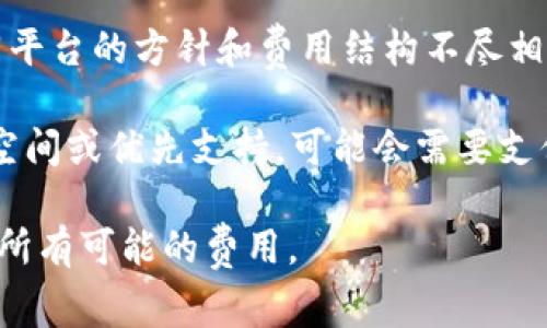 TokenIM 是一款币信钱包，通常情况下，使用这类加密货币钱包在进行基本的加密货币存储和交易时并不需要支付费用。然而，根据具体功能和服务，可能会出现一些额外费用，例如：

1. **交易手续费**：在进行区块链上的交易时，通常需要支付一定的矿工费。这是因为区块链网络的维护需要矿工的参与，而矿工通过这些费用获得奖励。

2. **提现费用**：某些钱包可能会对提现加密货币或法币收取手续费。不同平台的方针和费用结构不尽相同，因此需要查阅具体平台的费用说明。

3. **服务费用**：如果钱包提供某些增值服务，如高级安全性、额外的存储空间或优先支持，可能会需要支付额外费用。

在使用任何加密货币相关服务前，建议查看其官方说明或用户协议，以了解所有可能的费用。