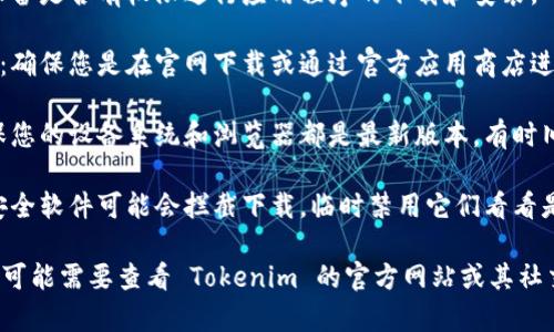 看起来您有下载 Tokenim 的问题。请考虑以下几点来解决下载问题：

1. **检查网络连接**：确保您的设备连接到互联网，并且网络连接稳定。

2. **尝试不同的浏览器**：有时候，下载问题可能是特定于某个浏览器。尝试在另一个浏览器中下载。

3. **查看设备权限**：检查您的设备是否有权限进行应用程序的下载和安装。

4. **访问官方网站或应用商店**：确保您是在官网下载或通过官方应用商店进行下载。

5. **更新设备或应用程序**：确保您的设备系统和浏览器都是最新版本，有时旧版本可能会导致兼容性问题。

6. **临时禁用安全软件**：某些安全软件可能会拦截下载，临时禁用它们看看是否能够解决问题。

如果以上方法都没有解决问题，您可能需要查看 Tokenim 的官方网站或其社交媒体渠道，获取更多支持和帮助。