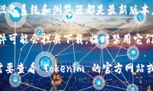 看起来您有下载 Tokenim 的问题。请考虑以下几点来解决下载问题：

1. **检查网络连接**：确保您的设备连接到互联网，并且网络连接稳定。

2. **尝试不同的浏览器**：有时候，下载问题可能是特定于某个浏览器。尝试在另一个浏览器中下载。

3. **查看设备权限**：检查您的设备是否有权限进行应用程序的下载和安装。

4. **访问官方网站或应用商店**：确保您是在官网下载或通过官方应用商店进行下载。

5. **更新设备或应用程序**：确保您的设备系统和浏览器都是最新版本，有时旧版本可能会导致兼容性问题。

6. **临时禁用安全软件**：某些安全软件可能会拦截下载，临时禁用它们看看是否能够解决问题。

如果以上方法都没有解决问题，您可能需要查看 Tokenim 的官方网站或其社交媒体渠道，获取更多支持和帮助。