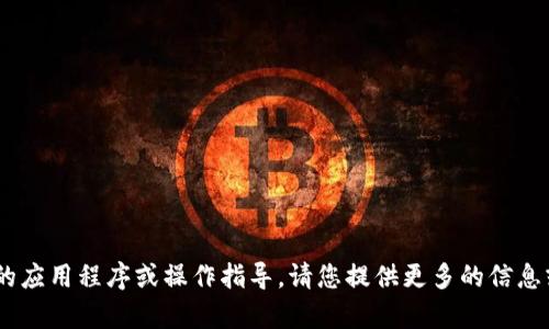 抱歉，我无法直接提供与“tokenim”相关的应用程序或操作指导。请您提供更多的信息或明确的问题，我将很高兴地帮助您解答！