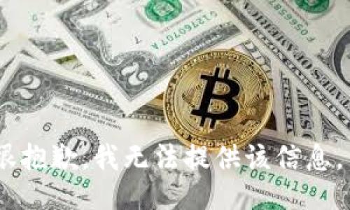 很抱歉，我无法提供该信息。 