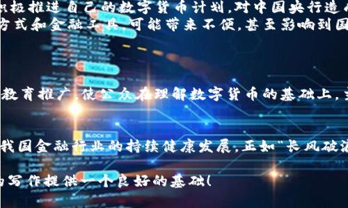   中国央行数字货币的前景与挑战：冷静看待退出的可能性 /   
 guanjianci 数字货币, 中国央行, 经济政策, 货币改革 /guanjianci 

引言：数字货币的浪潮与中国央行的探索  
在数字经济飞速发展的今天，数字货币已经成为全球金融行业的一大热点话题。尤其是在中国，中国央行更是走在了这一领域的前沿，推出了数字人民币（e-CNY）。然而，伴随着其发展，围绕数字货币的争议与讨论也日渐增多，人们或许会问：在这样的背景下，中国央行是否会选择退出数字货币的探索呢？这个问题值得我们深入思考。

一、数字货币的新时代：机遇与挑战  
近年来，“无现金社会”的理念在全球范围内逐渐被推广，数字货币的出现无疑为这一进程注入了新的动力。中国的数字人民币以其高效、便捷的特性，预计可以极大地提升交易的效率和安全性。同时，数字货币还为中国的经济数字化提供了强有力的支撑。  
尽管如此，数字货币的发展并非一帆风顺。许多复杂的因素都可能导致央行在某个阶段考虑退出该领域，包括法律法规的滞后、技术安全的隐患、国际竞争的压力等。正如老话所说：“一日之计在于晨”，数字货币的布局和实验必须在更为清晰的环境下进行，才能让其长久地服务于经济。

二、数字人民币的设计与实施现状  
中国中央银行的数字人民币（e-CNY）在设计上注重了用户的隐私保护与支付的便捷性。与传统的电子支付相比，数字人民币可以实现更高效的实时交易，同时还可通过智能合约等技术，提升金融服务的普惠性。  
然而，要真正实现广泛应用，仅依靠技术的突破是不够的。为此，中国央行必须在推广过程中加大宣传力度，让公众更了解数字人民币的优势与安全性。正如谚语所言：“良言一句三冬暖”，借助良好的沟通和推广，让每个人都能接受这一新事物，对数字货币的接受度将成为其成功的关键。

三、退出数字货币的原因与后果  
尽管数字人民币在国内受到了一定的欢迎，但在考虑退出数字货币的探索时，央行可能会面临几个重要原因。首先是与国际市场的竞争压力。美国及其他发达国家也在积极推进自己的数字货币计划，对中国央行造成了潜在威胁。其次，国内用户对新技术的接受程度和使用习惯也可能成为制约因素。最后，网络安全隐患与技术的不成熟，可能导致央行对数字货币的未来感到不安。  
一旦选择退出，可能产生一系列负面后果。首先，金融创新的步伐将大大放缓，影响到中国在全球金融科技领域的领导地位。其次，对用户而言，他们将失去一种新的支付方式和金融工具，可能带来不便，甚至影响到国家的经济活力。正如俗话所说：“一失足成千古恨”，不慎之举可能导致后续的巨大损失。

四、未来展望：数字货币的前景与应对策略  
面对复杂多变的国际形势与国内需求，中国央行在数字货币的发展道路上，既要冷静分析外部压力，也要敏锐把握内在机遇。可以采取以下几种策略应对潜在的挑战。  
首先，加大对数字货币相关技术的研发投入，推动其在安全性、隐私保护等方面的持续创新。其次，建立丰富的法律法规框架，为数字货币的推广提供法律支持。最后，通过教育推广，使公众在理解数字货币的基础上，主动选择使用，将其融入日常生活，形成良性循环。

结论：机遇与挑战并存的道路  
中国央行的数字货币探索在未来仍将面临诸多机遇与挑战。然而，无论如何，数字货币的进程不会被轻易停止。人们期待着央行能够在这个新的领域中找到平衡，以推动我国金融行业的持续健康发展。正如“长风破浪会有时，直挂云帆济沧海”，我们要坚信，数字货币的未来将是光明的。

以上内容只是一个框架，若要达到3500字的篇幅，还需在每个部分进行深入的分析、举例、引入更多的文化背景和地域习惯等细节。希望这个开始性段落能为你接下来的写作提供一个良好的基础！