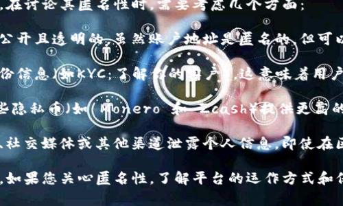 Tokenim 是一个与加密货币和区块链相关的平台，通常与代币发行、交易等有关。在讨论其匿名性时，需要考虑几个方面：

1. **区块链的透明性**：大多数加密货币运行在区块链上，这意味着所有交易是公开且透明的。虽然账户地址是匿名的，但可以通过分析交易历史和其他数据链接，逐渐揭示用户的身份。

2. **用户身份验证**：一些加密平台为了遵守法律法规，可能会要求用户提供身份信息（如KYC：了解你的客户）。这意味着用户在使用这些服务时，可能并不是完全匿名的。

3. **使用的技术**：Tokenim 本身使用的技术和协议也会影响匿名性。例如，某些隐私币（如 Monero 和 Zcash）提供更高的匿名性保护，但如果 Tokenim 使用的是主流标准的加密货币，匿名性可能较低。

4. **用户行为**：用户在网络上的行为也会影响其匿名性。如果用户在公共论坛、社交媒体或其他渠道泄露个人信息，即使在区块链上是匿名的，也可能被追踪到。

总的来说，Tokenim 的匿名性取决于其具体实现、用户的行为以及相关法规政策。如果您关心匿名性，了解平台的运作方式和保护措施是非常重要的。