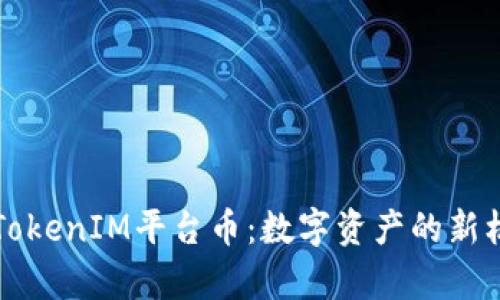 深入解析TokenIM平台币：数字资产的新机遇与挑战