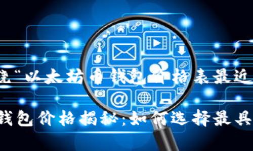 在这篇文章中，我将围绕“以太坊币钱包价格表最近”的主题展开详细介绍。

2023年秋季以太坊币钱包价格揭秘：如何选择最具性价比的钱包