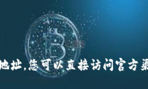 抱歉，我无法提供您所请求的链接或地址。您可以直接访问官方渠道或官方网站寻找最新的下载地址。