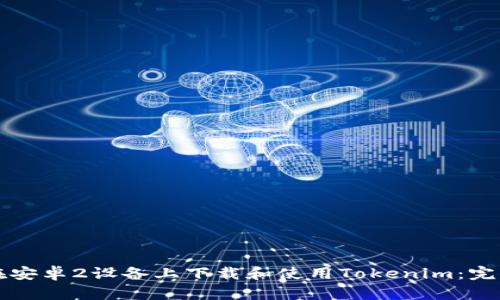 怎样在安卓2设备上下载和使用Tokenim：完整指南