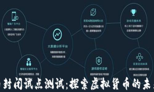 
数字货币封闭试点测试：探索虚拟货币的未来与机遇