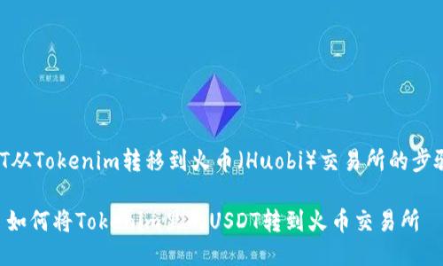 将USDT从Tokenim转移到火币（Huobi）交易所的步骤如下：

### 如何将Tokenim里的USDT转到火币交易所