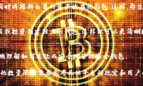 在加密货币领域，Tokenim或其他类似平台对用户钱包数量的限制通常取决于多个因素，包括平台的政策、技术实现以及用户的需求。在大多数情况下，一个用户可以创建多个钱包地址，以便于管理不同的资产或进行不同的交易。

以下是一些相关的因素和建议：

1. 钱包数量的限制
很多平台没有对钱包地址的创建数量设定严格的上限。用户可以根据自己的需求和管理习惯自由创建多个钱包。一般来说，创建多个钱包地址有助于提高安全性和隐私性。

2. 钱包管理的考虑
创建多个钱包虽然能提供更高的安全性，但也可能带来管理上的复杂性。用户需要妥善管理每个钱包的私钥和助记词，防止丢失。如果管理不当，可能会导致资金的损失。

3. 安全性与隐私性
使用多个钱包可以有效地提升安全性。例如，用户可以将长期持有的资产存储在冷钱包中，同时将短期交易的资产放在热钱包。这样，即使热钱包受到攻击，冷钱包中的资产也会受到保护。

4. 使用场景与策略
根据不同的使用场景，用户可以灵活调整钱包的数量和用途。例如，某些用户会为不同的项目或投资创建独立的钱包，这样做可以更清晰地管理和跟踪投资状况。

5. 社区与支持
许多加密货币社区对此类问题提供了丰富的信息和支持。参与社区讨论可以帮助用户更好地理解如何高效而安全地管理多个钱包。

总的来说，Tokenim平台或其他加密资产管理平台的用户通常能够创建多个钱包地址，具体的数量限制需要参考具体平台的规定和用户的实际需求。希望以上信息能够对你有所帮助！