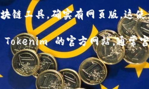 截至我最后的知识更新（2023年10月），Tokenim 作为一个加密货币和区块链工具，确实有网页版。这使得用户能够方便地通过浏览器访问其所有功能，而无需下载任何应用程序。

如果您想了解更多关于 Tokenim 网页版的信息或者如何使用，可以访问 Tokenim 的官方网站，通常官网会提供最新的功能、用户指南和帮助文档。

如果您还有其他疑问或需要更具体的信息，请告诉我！