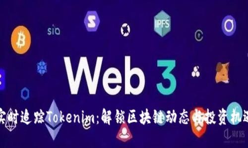 实时追踪Tokenim：解锁区块链动态与投资机遇