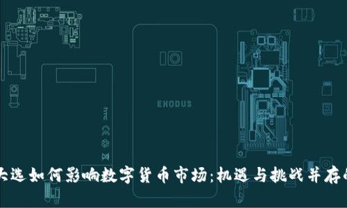 美国大选如何影响数字货币市场：机遇与挑战并存的未来