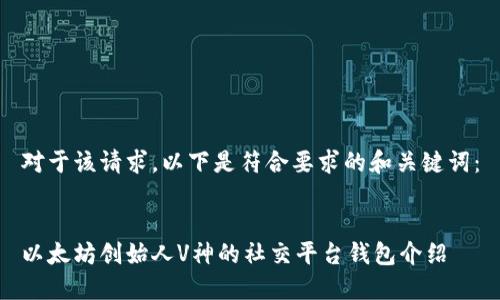 对于该请求，以下是符合要求的和关键词：


以太坊创始人V神的社交平台钱包介绍