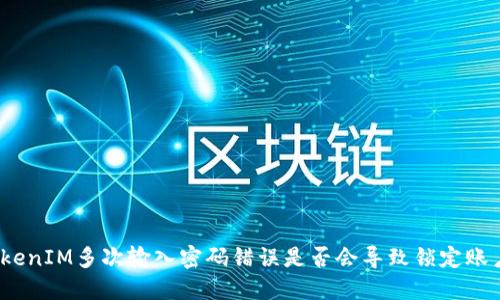 TokenIM多次输入密码错误是否会导致锁定账户？