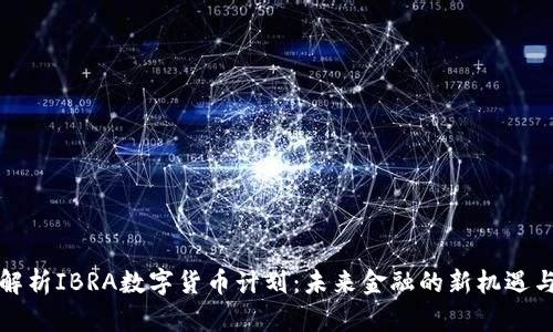 全面解析IBRA数字货币计划：未来金融的新机遇与挑战
