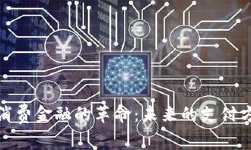 数字货币引领消费金融的革命：未来的支付方式和经济生态