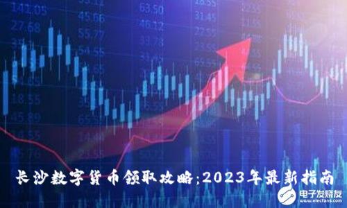 长沙数字货币领取攻略：2023年最新指南