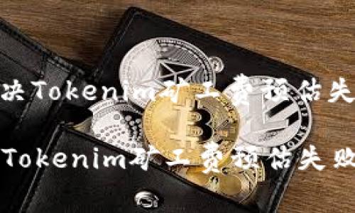 : 如何解决Tokenim矿工费预估失败的问题

如何解决Tokenim矿工费预估失败的问题
