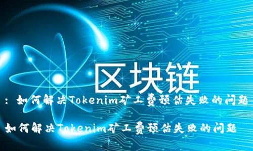 : 如何解决Tokenim矿工费预估失败的问题

如何解决Tokenim矿工费预估失败的问题