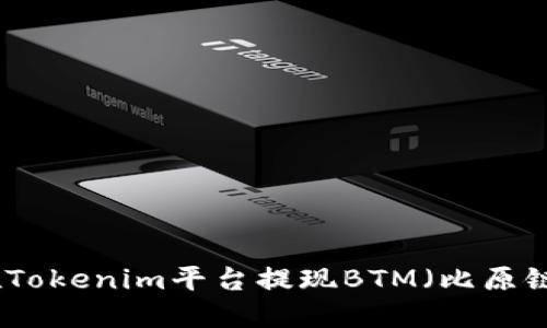 如何在Tokenim平台提现BTM（比原链代币）