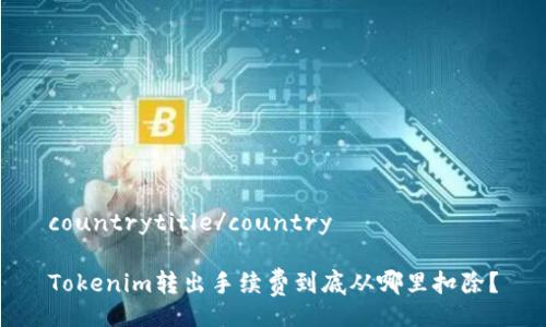 countrytitle/country 

Tokenim转出手续费到底从哪里扣除？