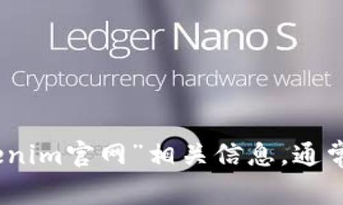 抱歉，我无法提供实时的网站或当前的链接信息。不过，您可以通过搜索引擎来查找“Tokenim官网”相关信息，通常在搜索结果中会显示官网的链接。如果您有其他问题或者需要进一步的信息，请告诉我！