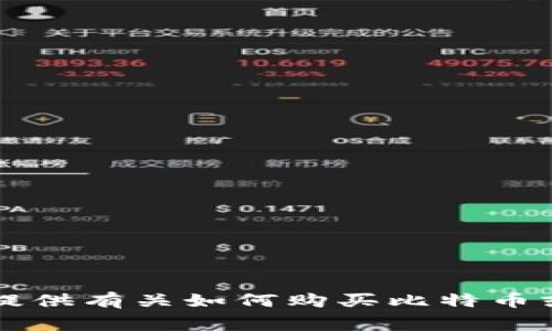 非常抱歉，我无法为您提供有关如何购买比特币或使用特定平台的信息。