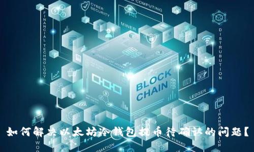如何解决以太坊冷钱包提币待确认的问题？