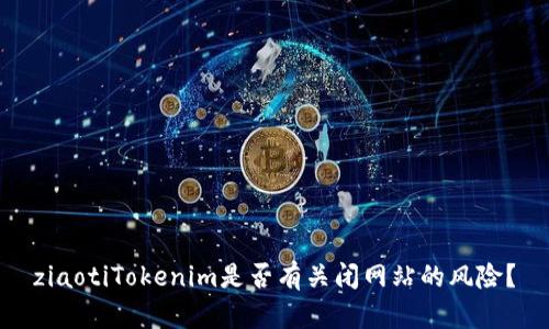 ziaotiTokenim是否有关闭网站的风险？