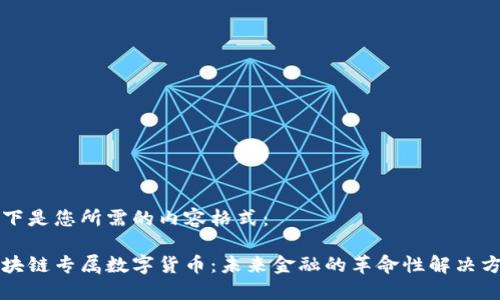 以下是您所需的内容格式：

区块链专属数字货币：未来金融的革命性解决方案