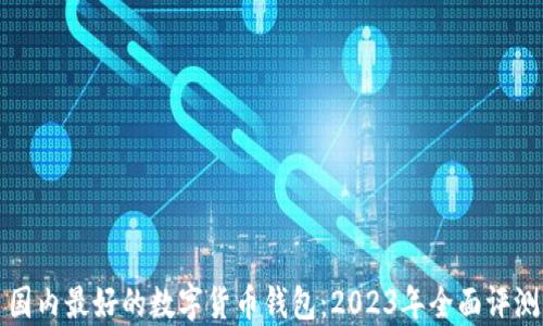 
国内最好的数字货币钱包：2023年全面评测