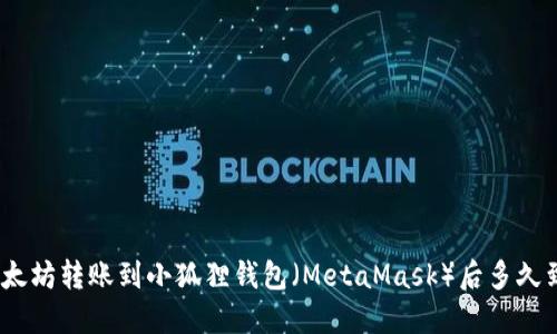 : 以太坊转账到小狐狸钱包（MetaMask）后多久到账？