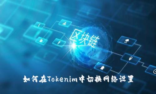 如何在Tokenim中切换网络设置