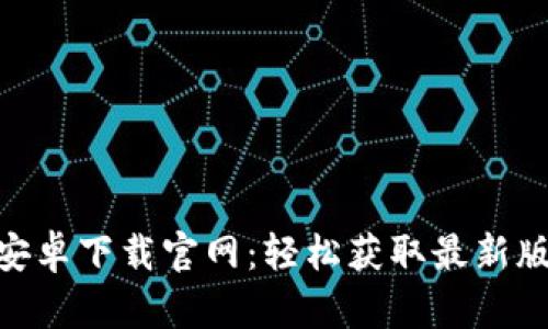 Tokenim安卓下载官网：轻松获取最新版本的指南